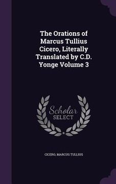 portada The Orations of Marcus Tullius Cicero, Literally Translated by C.D. Yonge Volume 3 (in English)