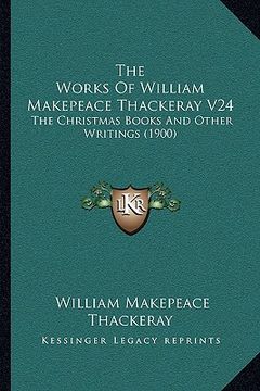 portada the works of william makepeace thackeray v24: the christmas books and other writings (1900) (en Inglés)
