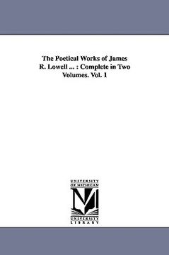 portada the poetical works of james r. lowell ...: complete in two volumes. vol. 1 (en Inglés)