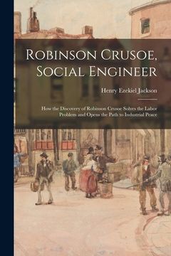 portada Robinson Crusoe, Social Engineer; How the Discovery of Robinson Crusoe Solves the Labor Problem and Opens the Path to Industrial Peace (in English)