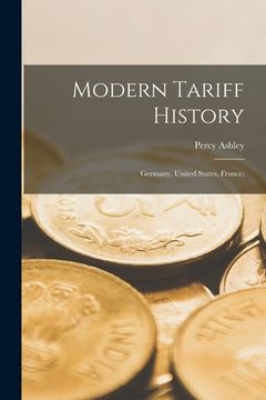 portada Modern Tariff History: Germany, United States, France; (en Inglés)