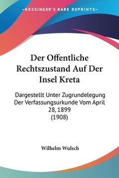 portada Der Offentliche Rechtszustand Auf Der Insel Kreta: Dargestellt Unter Zugrundelegung Der Verfassungsurkunde Vom April 28, 1899 (1908) (en Alemán)