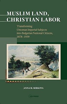 portada Muslim Land, Christian Labor: Transforming Ottoman Imperial Subjects into Bulgarian National Citizens, c. 1878-1939