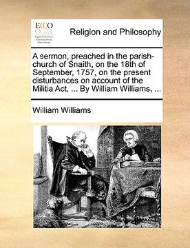 portada a sermon, preached in the parish-church of snaith, on the 18th of september, 1757, on the present disturbances on account of the militia act, ... by (en Inglés)