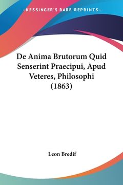 portada De Anima Brutorum Quid Senserint Praecipui, Apud Veteres, Philosophi (1863) (en Latin)