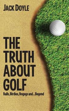 portada The Truth About Golf: Balls, Birdies, Bogeys...and Beyond (en Inglés)