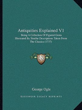 portada antiquities explained v1: being a collection of figured gems illustrated by similar descriptions taken from the classics (1737) (en Inglés)