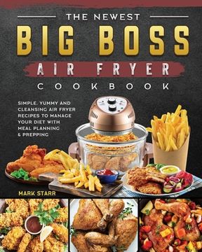 portada The Newest Big Boss Air Fryer Cookbook: Simple, Yummy and Cleansing Air Fryer Recipes to Manage Your Diet with Meal Planning & Prepping (en Inglés)