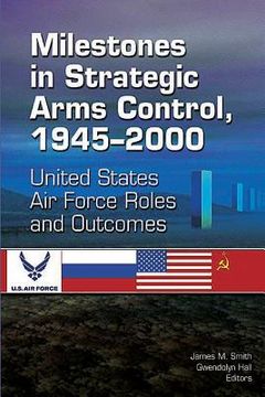 portada Milestones in Strategic Arms Control, 1945-2000, United States Air Force Roles and Outcomes (in English)