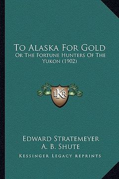 portada to alaska for gold: or the fortune hunters of the yukon (1902) (en Inglés)