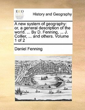 portada a new system of geography: or, a general description of the world. ... by d. fenning, ... j. collier, ... and others. volume 1 of 2 (en Inglés)