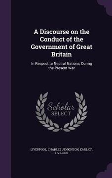 portada A Discourse on the Conduct of the Government of Great Britain: In Respect to Neutral Nations, During the Present War (en Inglés)
