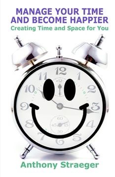 portada Manage your time and become happier: Creating time and space for you (en Inglés)