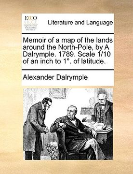 portada memoir of a map of the lands around the north-pole, by a dalrymple. 1789. scale 1/10 of an inch to 1. of latitude. (in English)
