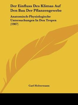 portada Der Einfluss Des Klimas Auf Den Bau Der Pflanzengewebe: Anatomisch-Physiologische Untersuchungen In Den Tropen (1907) (en Alemán)