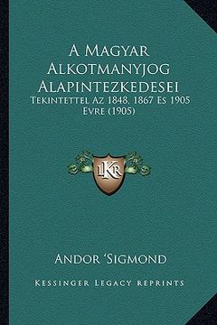 portada A Magyar Alkotmanyjog Alapintezkedesei: Tekintettel Az 1848, 1867 Es 1905 Evre (1905) (en Húngaro)