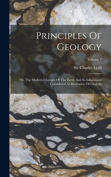 portada Principles Of Geology: Or, The Modern Changes Of The Earth And Its Inhabitants Considered As Illustrative Of Geology; Volume 1 (en Inglés)