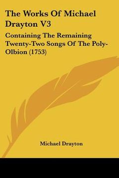 portada the works of michael drayton v3: containing the remaining twenty-two songs of the poly-olbion (1753) (en Inglés)