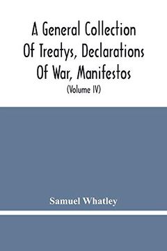 portada A General Collection of Treatys, Declarations of War, Manifestos, and Other Publick Papers, Relating to Peace and War, and Other Publickk Paper, From. Of Queen Anne to the Year 1731 (Volume iv) (en Inglés)