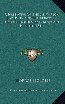 portada a narrative of the shipwreck, captivity and sufferings of horace holden and benjamin h. nute (1841) (en Inglés)