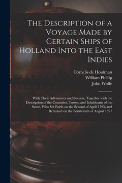 portada The Description of a Voyage Made by Certain Ships of Holland Into the East Indies: With Their Adventures and Success, Together With the Description of (en Inglés)