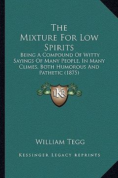 portada the mixture for low spirits: being a compound of witty sayings of many people, in many climes, both humorous and pathetic (1875) (in English)