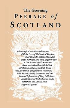 portada the greening peerage of scotland: a genealogical and historical account of all the peers of that ancient kingdom; their descents, collateral branches, (in English)
