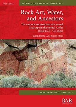 portada Rock Art, Water, and Ancestors: The Semiotic Construction of a Sacred Landscape in the Central Andes (1800 bce - ce 1820) (Bar International Series) (en Inglés)