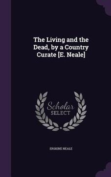 portada The Living and the Dead, by a Country Curate [E. Neale] (en Inglés)