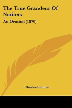 portada the true grandeur of nations: an oration (1870) (in English)