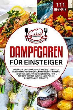 portada Dampfgaren für Einsteiger: Das Dampfgarer Kochbuch XXL. Die 111 besten Rezepten für Einsteiger und Fortgeschrittene. Inklusive vegetarischer Geri (in German)