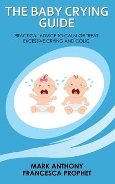 portada The Baby Crying Guide: Practical Advice to Calm or Treat Excessive Crying and Colic (en Inglés)