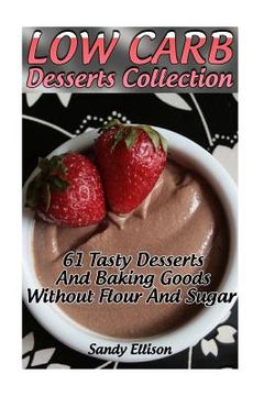 portada Low Carb Desserts Collection: 61 Tasty Desserts And Baking Goods Without Flour And Sugar: (low carbohydrate, high protein, low carbohydrate foods, l (en Inglés)