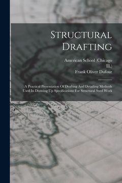 portada Structural Drafting: A Practical Presentation Of Drafting And Detailing Methods Used In Drawing Up Specifications For Structural Steel Work (en Inglés)