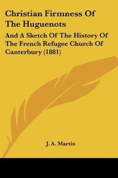 portada christian firmness of the huguenots: and a sketch of the history of the french refugee church of canterbury (1881) (en Inglés)