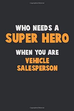 portada Who Need a Super Hero, When you are Vehicle Salesperson: 6x9 Career Pride 120 Pages Writing Nots (en Inglés)