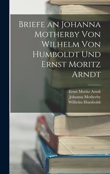 portada Briefe an Johanna Motherby Von Wilhelm Von Humboldt Und Ernst Moritz Arndt (in German)