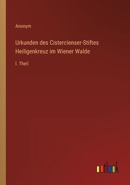 portada Urkunden des Cistercienser-Stiftes Heiligenkreuz im Wiener Walde: I. Theil (en Alemán)