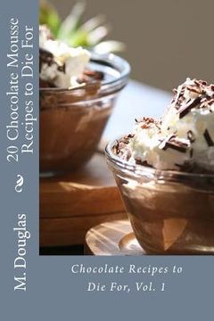 portada 20 Chocolate Mousse Recipes to Die For: Chocolate Recipes to Die For (en Inglés)