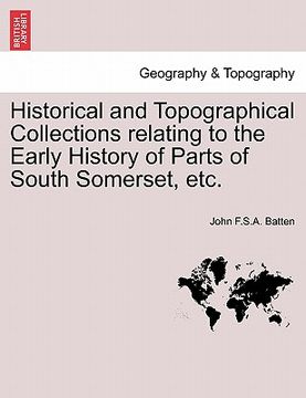 portada historical and topographical collections relating to the early history of parts of south somerset, etc. (en Inglés)