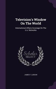 portada Television's Window On The World: International Affairs Coverage On The U.s. Networks