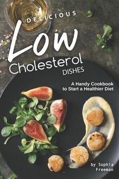 portada Delicious Low Cholesterol Dishes: A Handy Cookbook to Start a Healthier Diet (en Inglés)