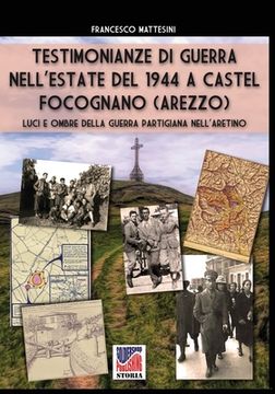 portada Testimonianze di guerra nell'estate del 1944 a Castel Focognano (Arezzo): Luci e ombre della guerra partigiana nell'Aretino (in Italian)