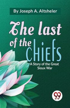 portada The Last Of The Chiefs A Story Of The Great Sioux War (en Inglés)