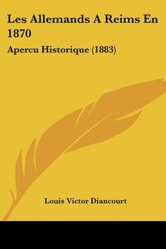 portada Les Allemands A Reims En 1870: Apercu Historique (1883) (en Francés)