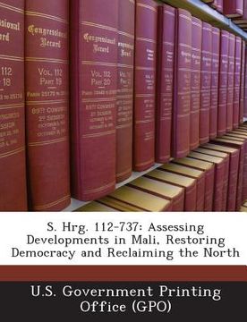 portada S. Hrg. 112-737: Assessing Developments in Mali, Restoring Democracy and Reclaiming the North (en Inglés)