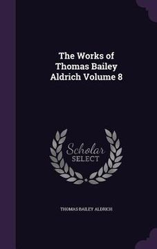 portada The Works of Thomas Bailey Aldrich Volume 8 (en Inglés)