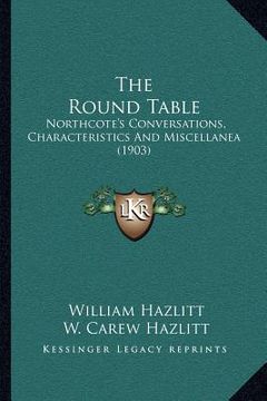 portada the round table: northcote's conversations, characteristics and miscellanea (1903) (in English)