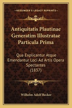 portada Antiquitatis Plautinae Generatim Illustratae Particula Prima: Qua Explicantur Atque Emendantur Loci Ad Artis Opera Spectantes (1837) (in Latin)