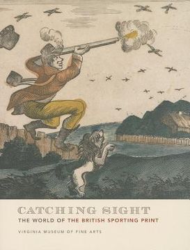 portada Catching Sight: The World of the British Sporting Print (en Inglés)